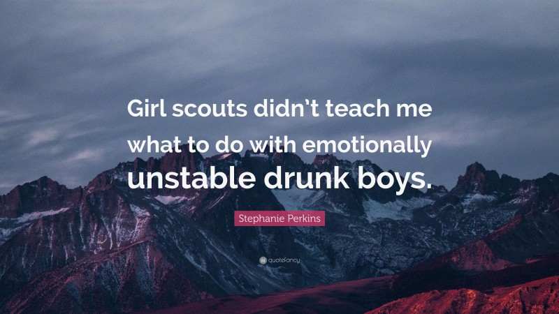 Stephanie Perkins Quote: “Girl scouts didn’t teach me what to do with emotionally unstable drunk boys.”