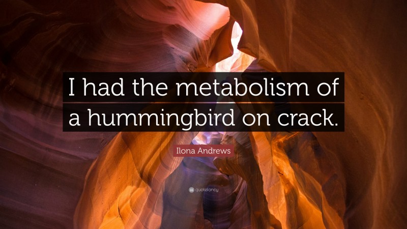 Ilona Andrews Quote: “I had the metabolism of a hummingbird on crack.”