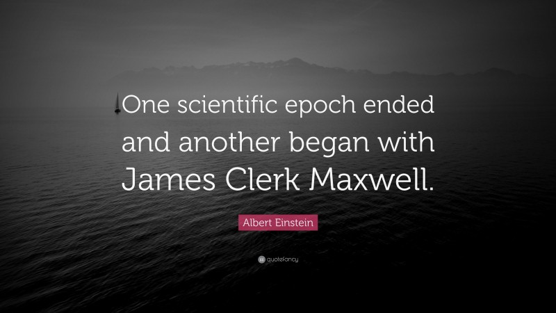 Albert Einstein Quote: “One scientific epoch ended and another began with James Clerk Maxwell.”