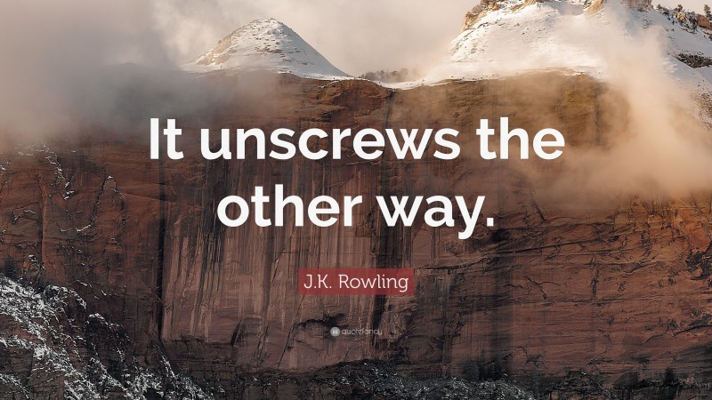 J.K. Rowling Quote: “It unscrews the other way.”