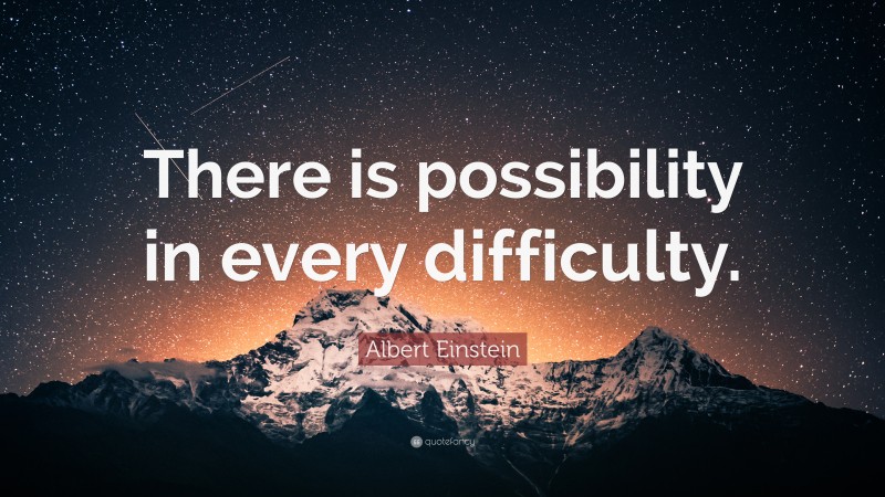 Albert Einstein Quote: “There is possibility in every difficulty.”