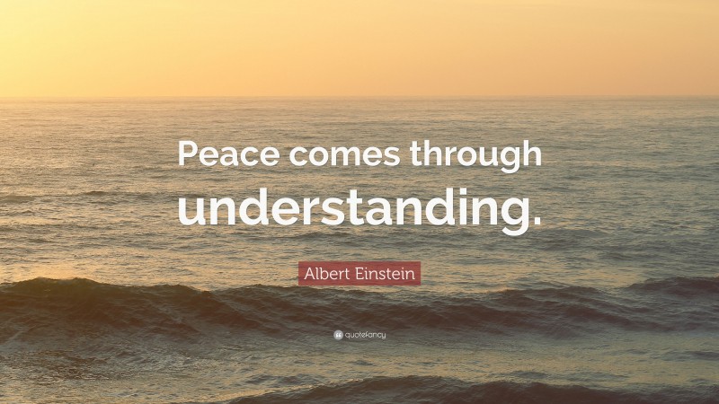 Albert Einstein Quote: “Peace comes through understanding.”