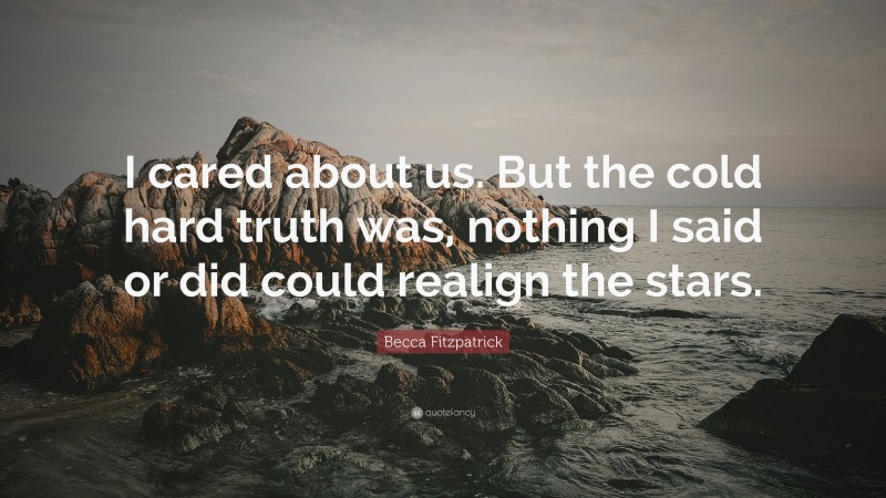 Becca Fitzpatrick Quote: “I cared about us. But the cold hard truth was, nothing I said or did could realign the stars.”