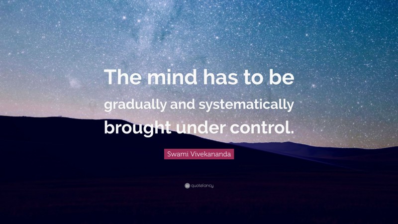 Swami Vivekananda Quote: “The mind has to be gradually and systematically brought under control.”