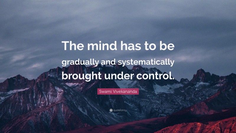 Swami Vivekananda Quote: “The mind has to be gradually and systematically brought under control.”