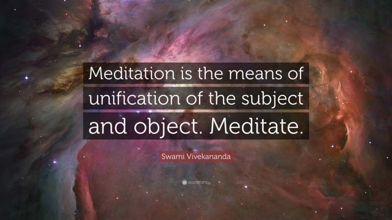 Swami Vivekananda Quote: “Meditation is the means of unification of the subject and object. Meditate.”