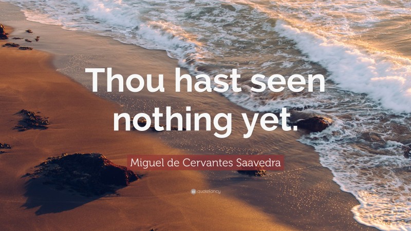Miguel de Cervantes Saavedra Quote: “Thou hast seen nothing yet.”