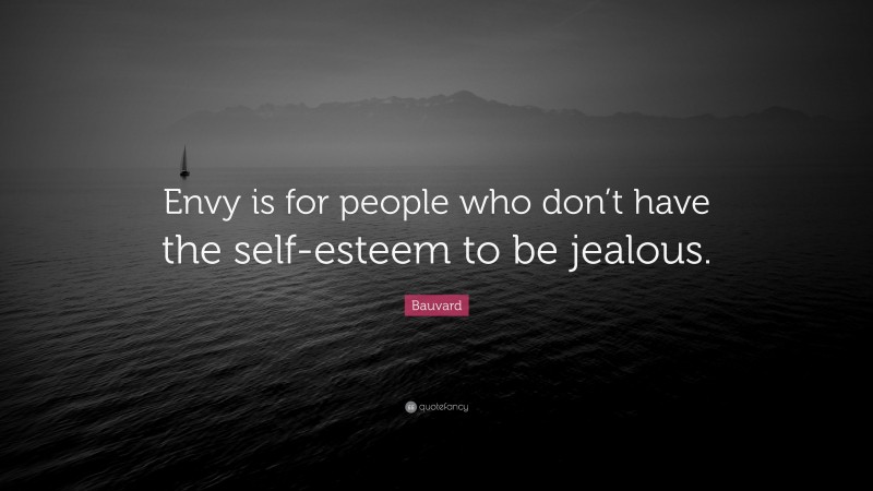 Bauvard Quote: “Envy is for people who don’t have the self-esteem to be jealous.”