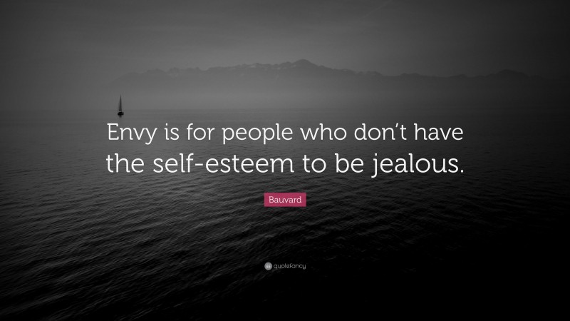 Bauvard Quote: “Envy is for people who don’t have the self-esteem to be jealous.”