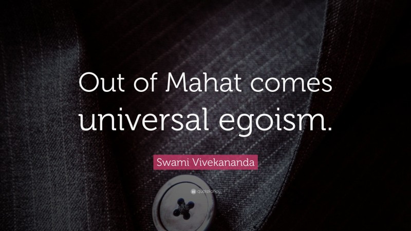 Swami Vivekananda Quote: “Out of Mahat comes universal egoism.”