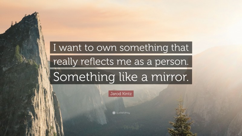 Jarod Kintz Quote: “I want to own something that really reflects me as a person. Something like a mirror.”