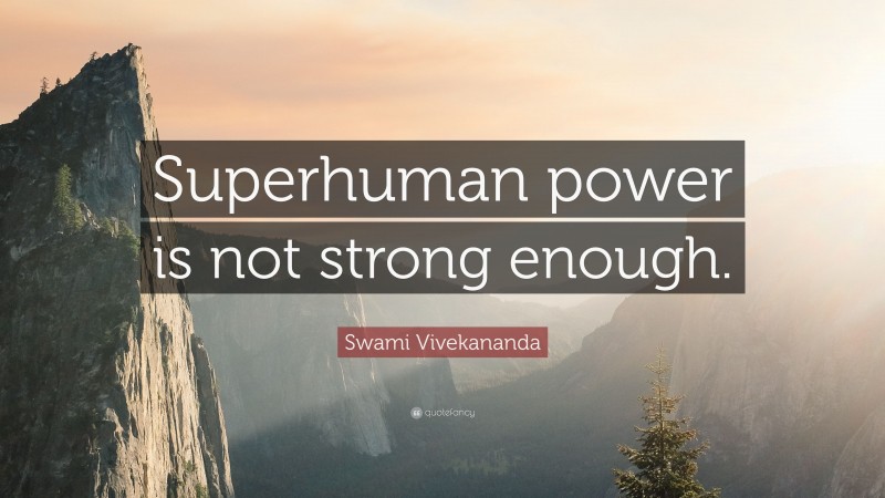 Swami Vivekananda Quote: “Superhuman power is not strong enough.”