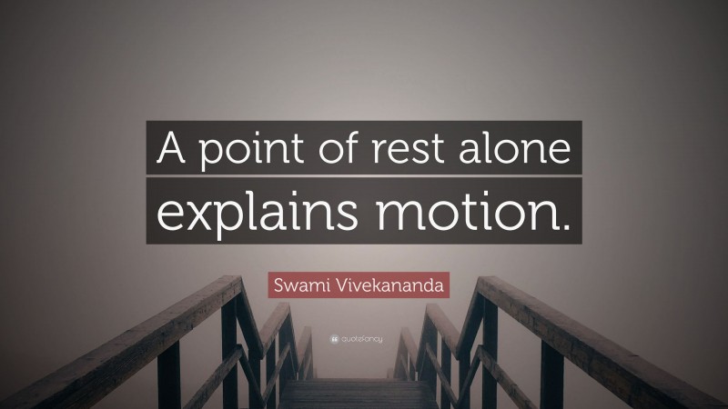 Swami Vivekananda Quote: “A point of rest alone explains motion.”
