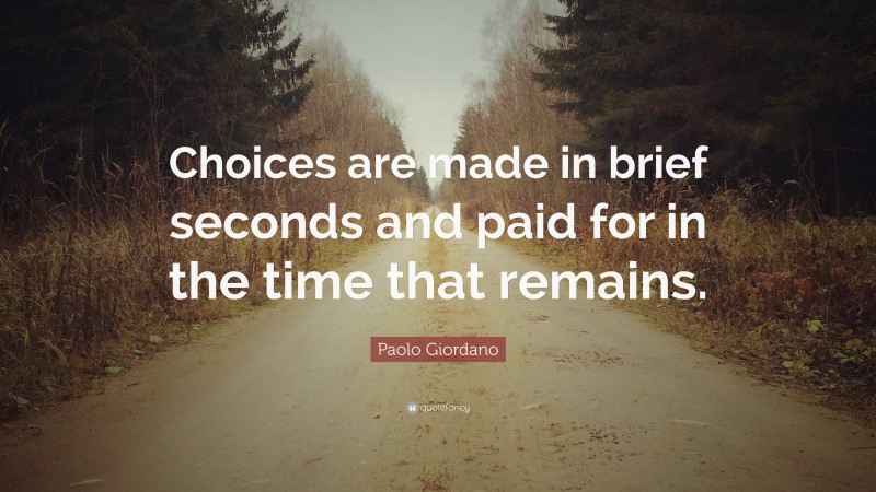 Paolo Giordano Quote: “Choices are made in brief seconds and paid for in the time that remains.”