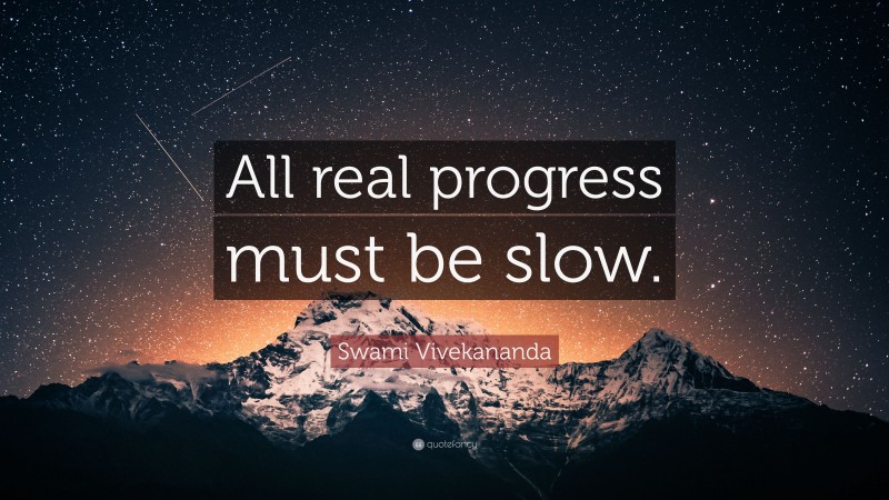 Swami Vivekananda Quote: “All real progress must be slow.”