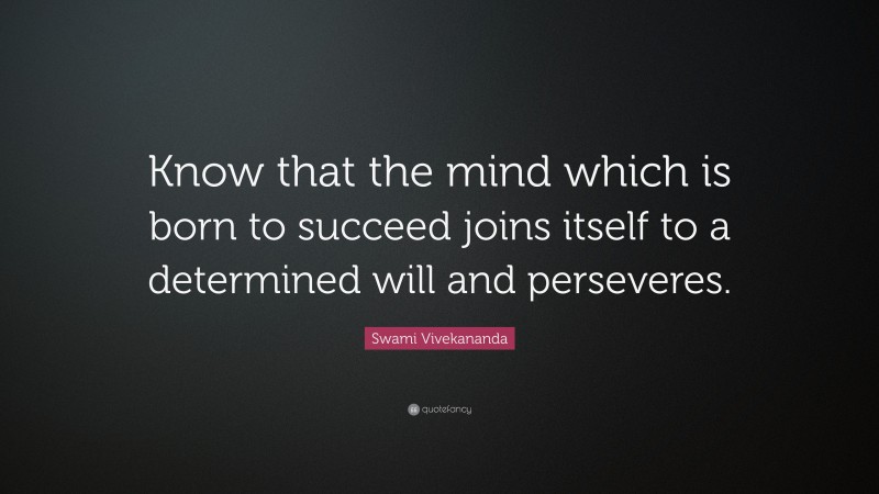 Swami Vivekananda Quote: “Know that the mind which is born to succeed joins itself to a determined will and perseveres.”