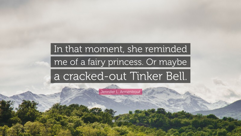 Jennifer L. Armentrout Quote: “In that moment, she reminded me of a fairy princess. Or maybe a cracked-out Tinker Bell.”