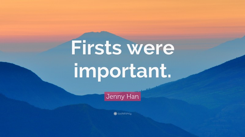 Jenny Han Quote: “Firsts were important.”