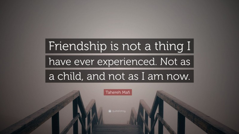 Tahereh Mafi Quote: “Friendship is not a thing I have ever experienced. Not as a child, and not as I am now.”