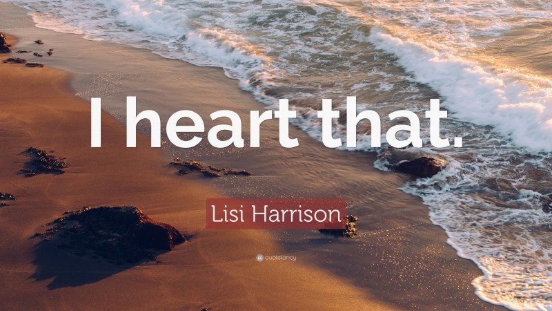 Lisi Harrison Quote: “I heart that.”