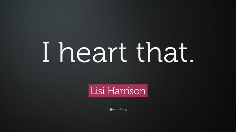 Lisi Harrison Quote: “I heart that.”