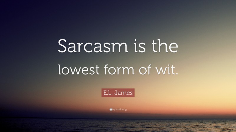 E.L. James Quote: “Sarcasm is the lowest form of wit.”