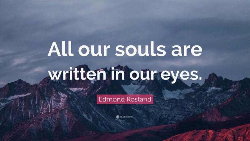 Edmond Rostand Quote: “All our souls are written in our eyes.”
