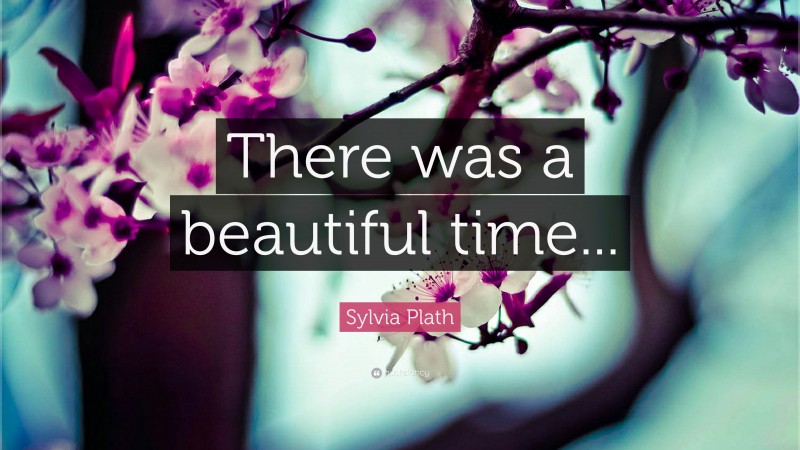 Sylvia Plath Quote: “There was a beautiful time...”