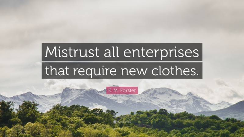 E. M. Forster Quote: “Mistrust all enterprises that require new clothes.”