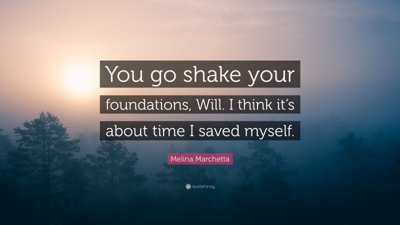 Melina Marchetta Quote: “You go shake your foundations, Will. I think it’s about time I saved myself.”