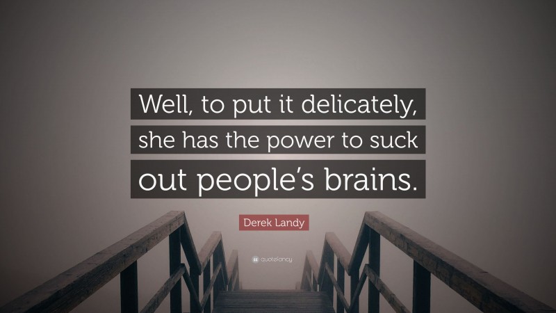 Derek Landy Quote: “Well, to put it delicately, she has the power to suck out people’s brains.”