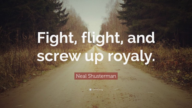 Neal Shusterman Quote: “Fight, flight, and screw up royaly.”