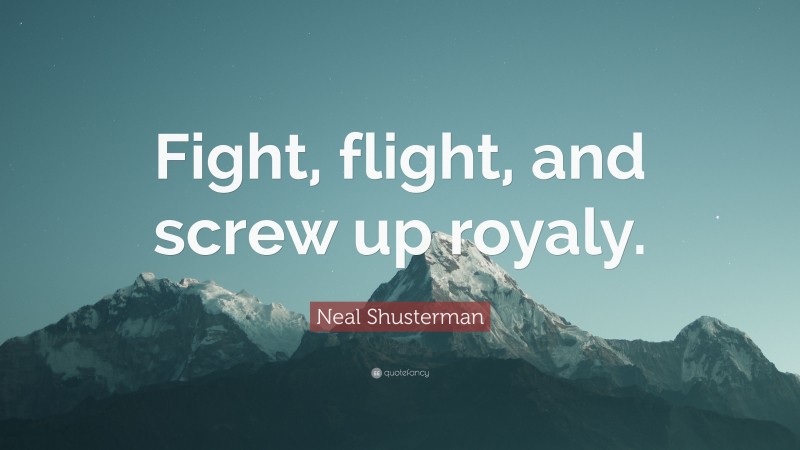 Neal Shusterman Quote: “Fight, flight, and screw up royaly.”