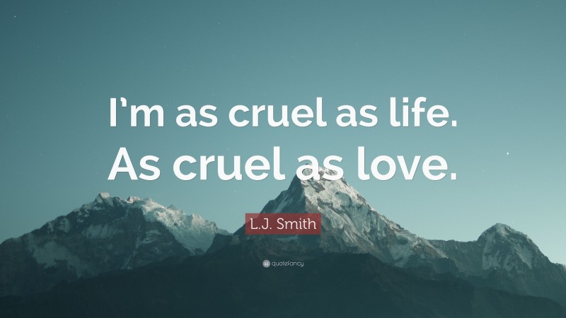 L.J. Smith Quote: “I’m as cruel as life. As cruel as love.”