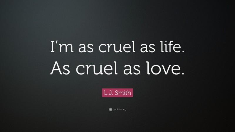 L.J. Smith Quote: “I’m as cruel as life. As cruel as love.”