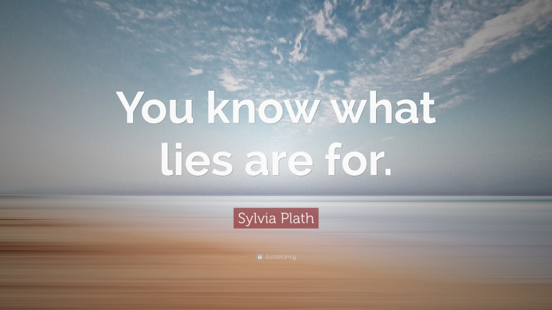 Sylvia Plath Quote: “You know what lies are for.”