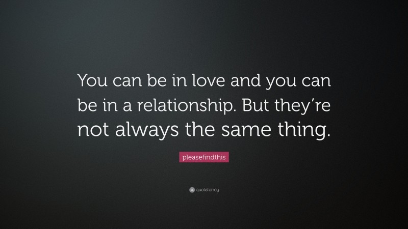 pleasefindthis Quote: “You can be in love and you can be in a relationship. But they’re not always the same thing.”