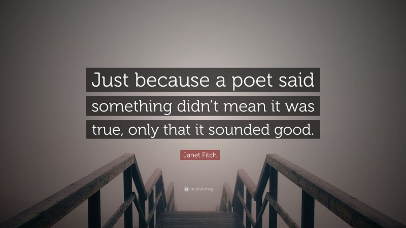 Janet Fitch Quote: “Just because a poet said something didn’t mean it was true, only that it sounded good.”