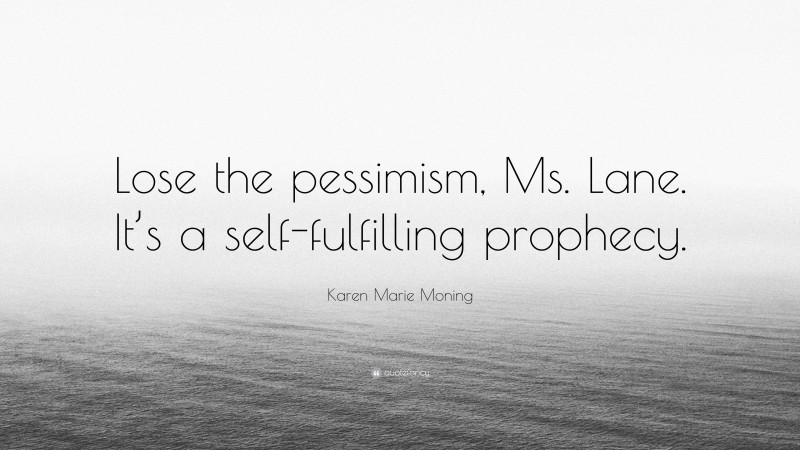 Karen Marie Moning Quote: “Lose the pessimism, Ms. Lane. It’s a self-fulfilling prophecy.”