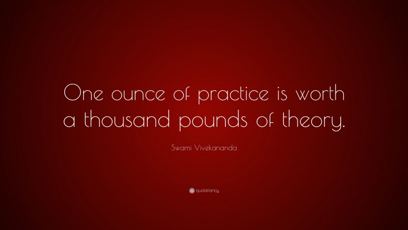 Swami Vivekananda Quote: “One ounce of practice is worth a thousand pounds of theory.”