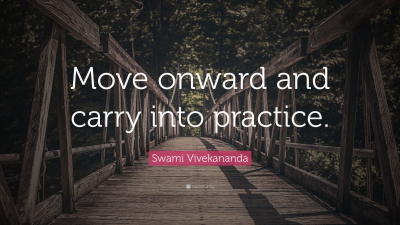 Swami Vivekananda Quote: “Move onward and carry into practice.”
