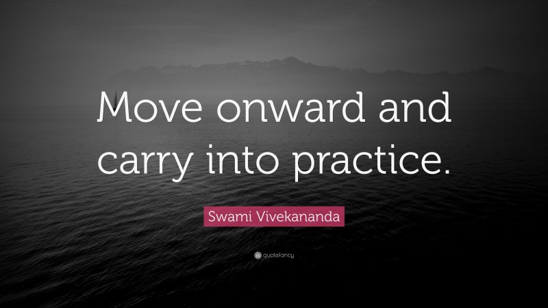 Swami Vivekananda Quote: “Move onward and carry into practice.”