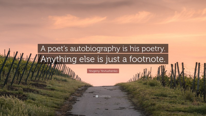 Yevgeny Yevtushenko Quote: “A poet’s autobiography is his poetry. Anything else is just a footnote.”
