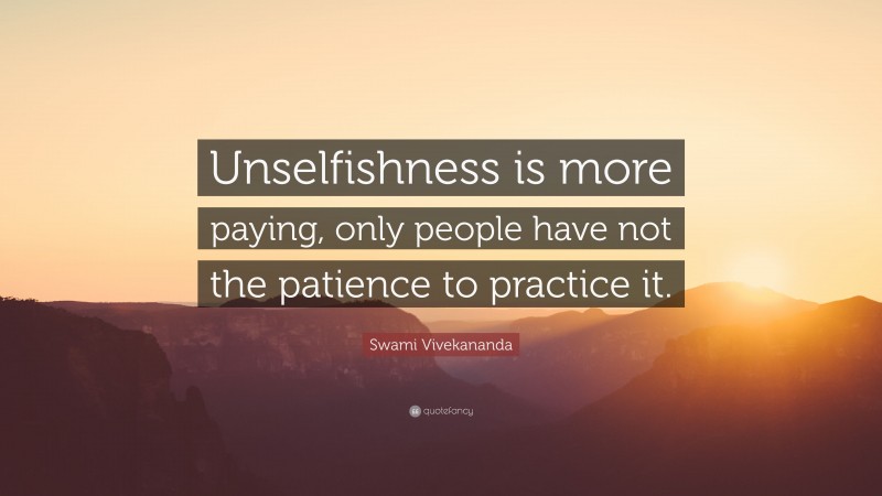Swami Vivekananda Quote: “Unselfishness is more paying, only people have not the patience to practice it.”
