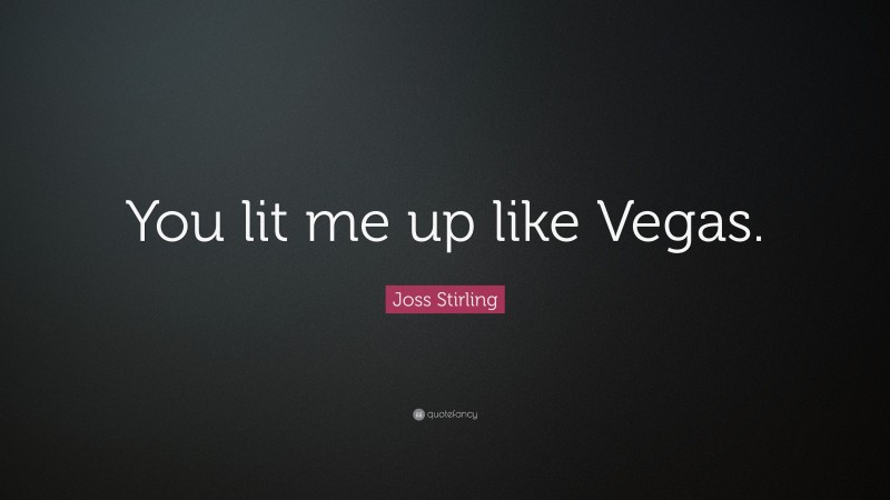 Joss Stirling Quote: “You lit me up like Vegas.”