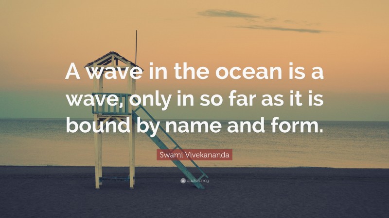 Swami Vivekananda Quote: “A wave in the ocean is a wave, only in so far as it is bound by name and form.”