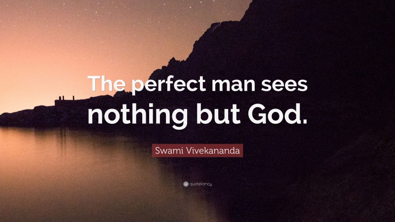 Swami Vivekananda Quote: “The perfect man sees nothing but God.”