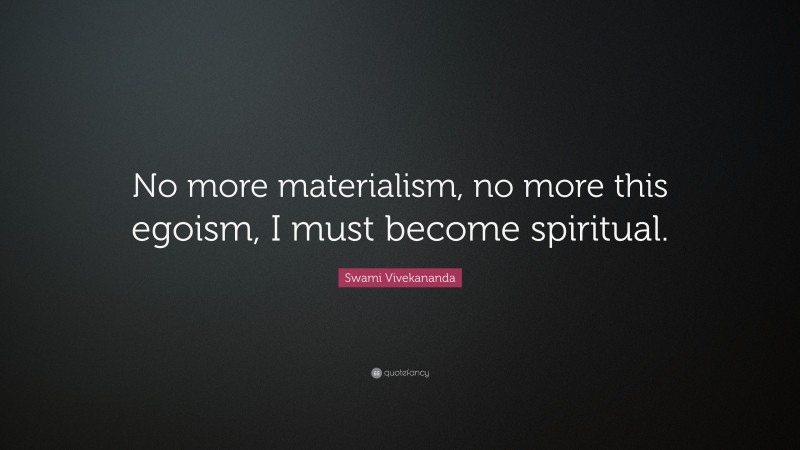 Swami Vivekananda Quote: “No more materialism, no more this egoism, I must become spiritual.”