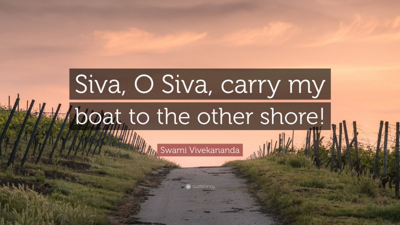Swami Vivekananda Quote: “Siva, O Siva, carry my boat to the other shore!”
