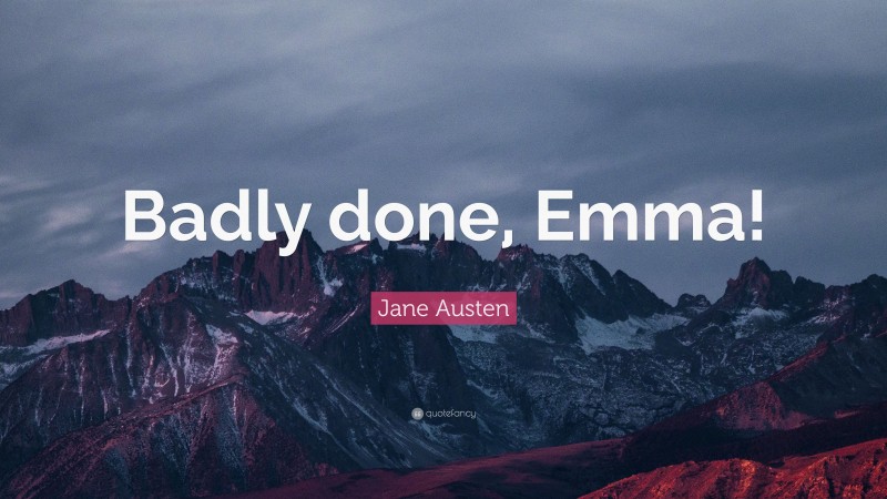 Jane Austen Quote: “Badly done, Emma!”